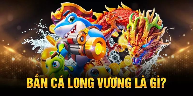 Giới thiệu sơ lược về game bán cá Long Vương